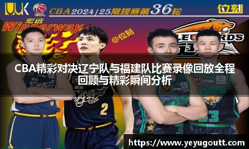 CBA精彩对决辽宁队与福建队比赛录像回放全程回顾与精彩瞬间分析