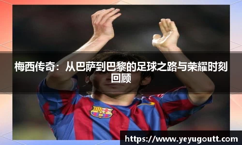 梅西传奇：从巴萨到巴黎的足球之路与荣耀时刻回顾