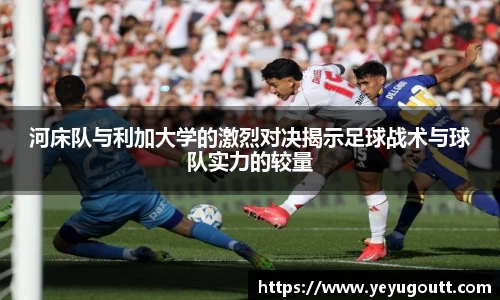 河床队与利加大学的激烈对决揭示足球战术与球队实力的较量